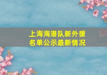 上海海港队新外援名单公示最新情况