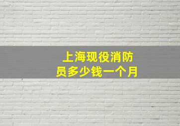 上海现役消防员多少钱一个月