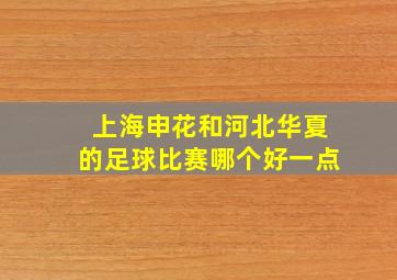 上海申花和河北华夏的足球比赛哪个好一点