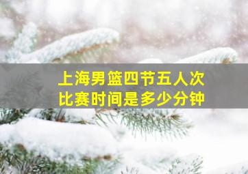 上海男篮四节五人次比赛时间是多少分钟