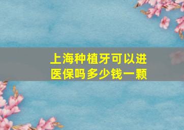 上海种植牙可以进医保吗多少钱一颗