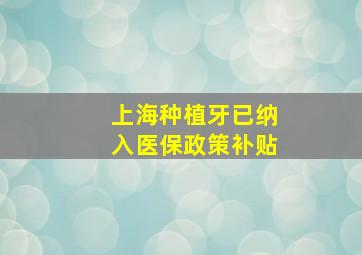 上海种植牙已纳入医保政策补贴