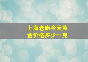 上海老庙今天黄金价格多少一克