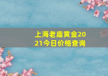 上海老庙黄金2021今日价格查询