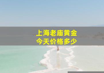 上海老庙黄金今天价格多少