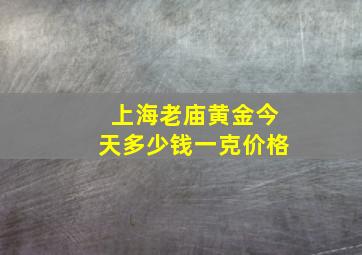 上海老庙黄金今天多少钱一克价格