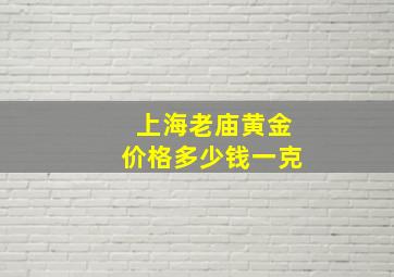 上海老庙黄金价格多少钱一克