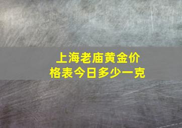 上海老庙黄金价格表今日多少一克