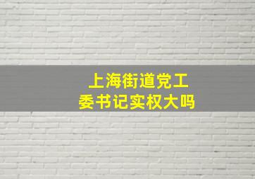 上海街道党工委书记实权大吗