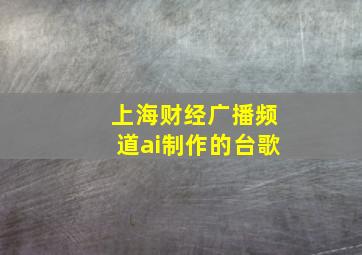 上海财经广播频道ai制作的台歌