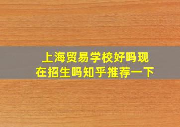 上海贸易学校好吗现在招生吗知乎推荐一下