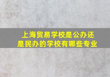 上海贸易学校是公办还是民办的学校有哪些专业