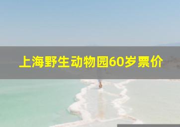 上海野生动物园60岁票价