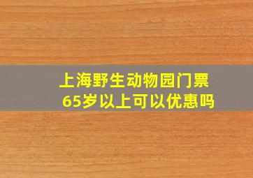 上海野生动物园门票65岁以上可以优惠吗