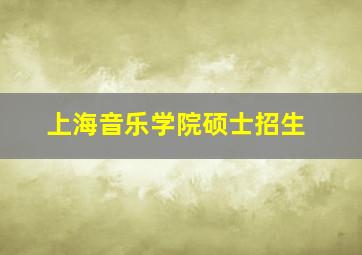 上海音乐学院硕士招生