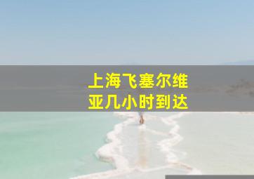 上海飞塞尔维亚几小时到达