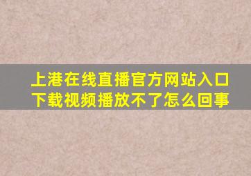 上港在线直播官方网站入口下载视频播放不了怎么回事