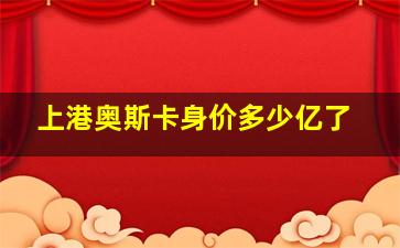 上港奥斯卡身价多少亿了