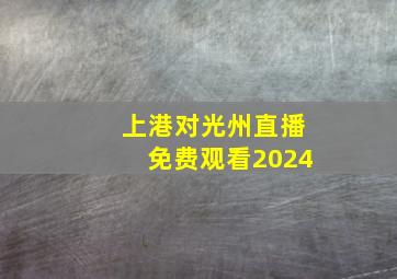 上港对光州直播免费观看2024