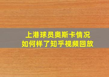 上港球员奥斯卡情况如何样了知乎视频回放