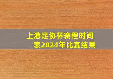 上港足协杯赛程时间表2024年比赛结果