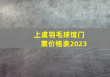 上虞羽毛球馆门票价格表2023