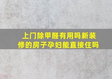 上门除甲醛有用吗新装修的房子孕妇能直接住吗