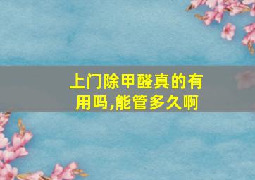 上门除甲醛真的有用吗,能管多久啊