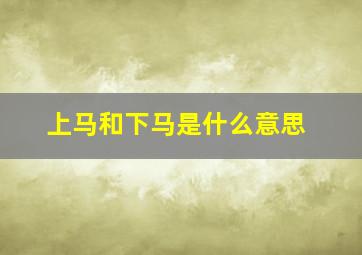 上马和下马是什么意思