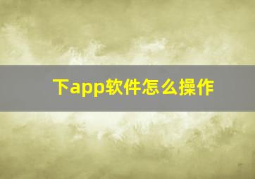 下app软件怎么操作