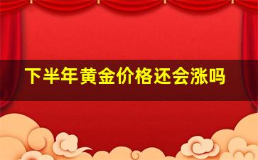 下半年黄金价格还会涨吗