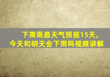 下周南昌天气预报15天,今天和明天会下雨吗视频讲解