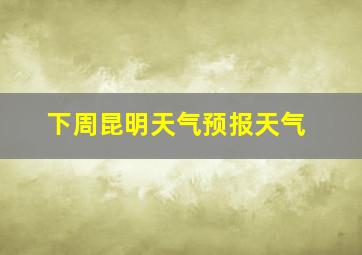 下周昆明天气预报天气