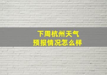 下周杭州天气预报情况怎么样