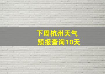 下周杭州天气预报查询10天