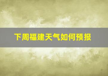 下周福建天气如何预报