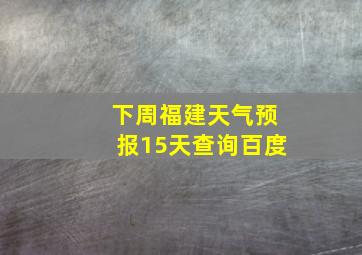 下周福建天气预报15天查询百度