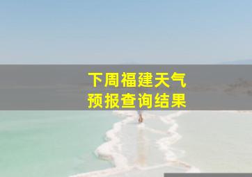 下周福建天气预报查询结果