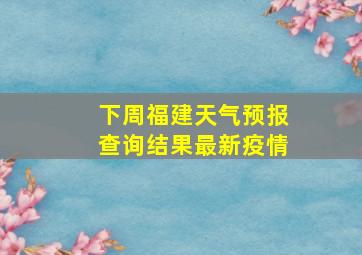 下周福建天气预报查询结果最新疫情