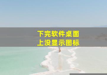 下完软件桌面上没显示图标