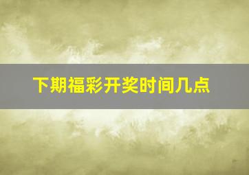 下期福彩开奖时间几点