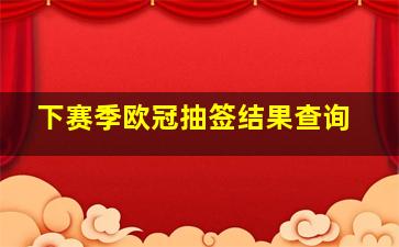 下赛季欧冠抽签结果查询