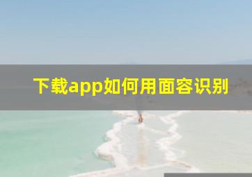 下载app如何用面容识别