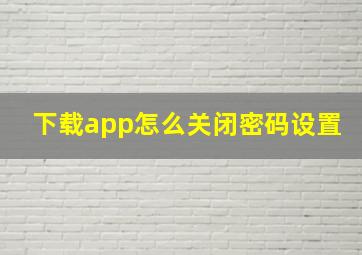 下载app怎么关闭密码设置