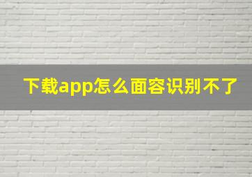 下载app怎么面容识别不了