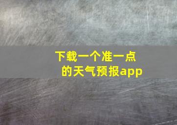 下载一个准一点的天气预报app