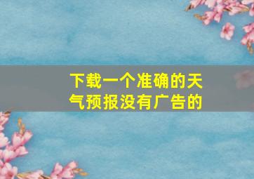 下载一个准确的天气预报没有广告的