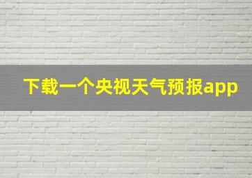 下载一个央视天气预报app