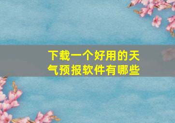 下载一个好用的天气预报软件有哪些