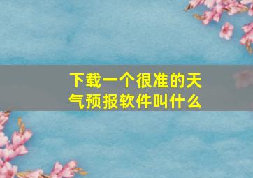 下载一个很准的天气预报软件叫什么